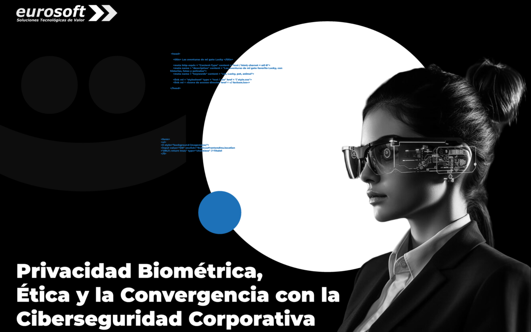 Privacidad Biométrica, Ética y la Convergencia con la Ciberseguridad Corporativa